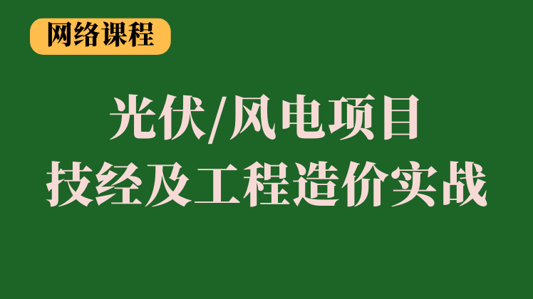 光伏/风电项目技经及工程造价实战课程